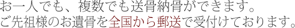 お一人でも、複数でも送骨納骨できます。ご先祖様の遺骨を全国から郵送で受け付ております。